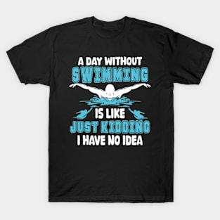 A day without swimming is like just kidding I have no idea T-Shirt